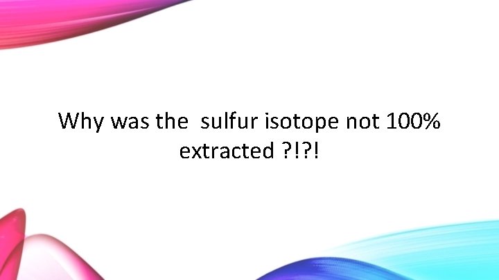Why was the sulfur isotope not 100% extracted ? !? ! 