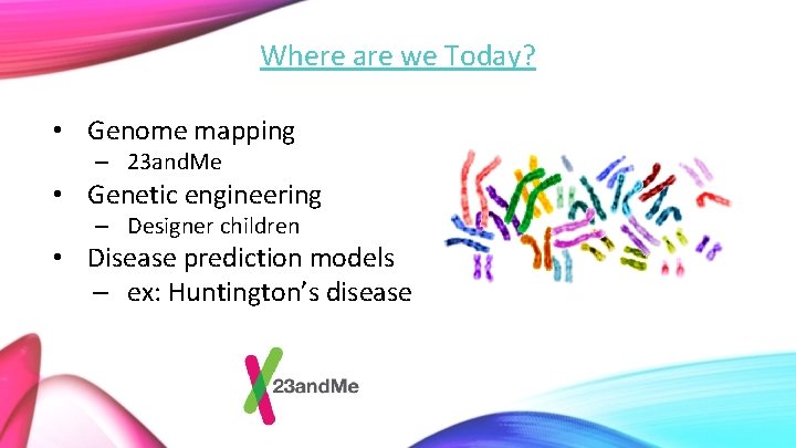 Where are we Today? • Genome mapping – 23 and. Me • Genetic engineering