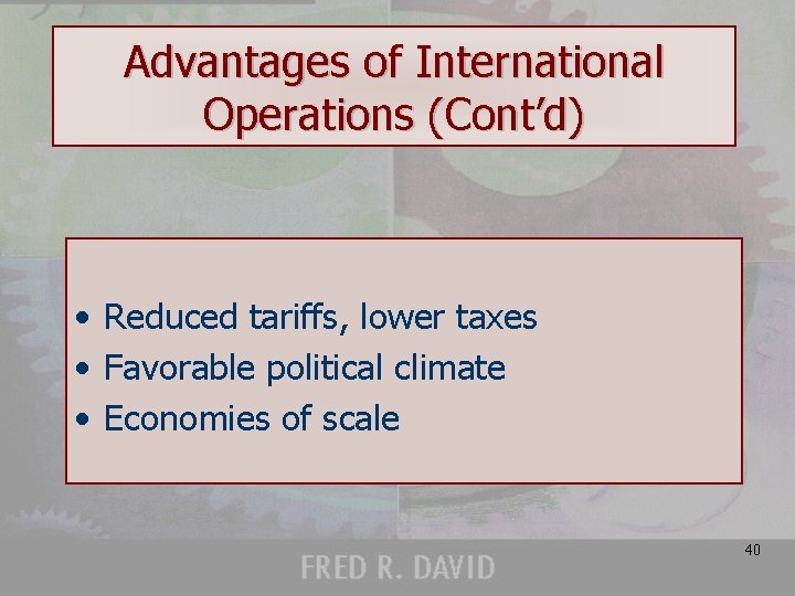 Advantages of International Operations (Cont’d) • Reduced tariffs, lower taxes • Favorable political climate
