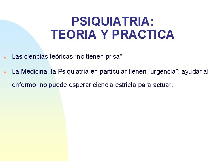 PSIQUIATRIA: TEORIA Y PRACTICA n Las ciencias teóricas “no tienen prisa” n La Medicina,