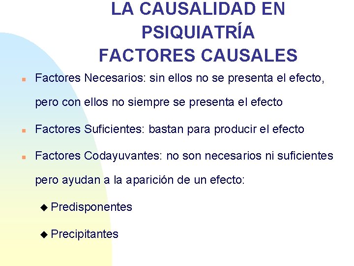 LA CAUSALIDAD EN PSIQUIATRÍA FACTORES CAUSALES n Factores Necesarios: sin ellos no se presenta