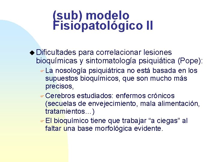 (sub) modelo Fisiopatológico II u Dificultades para correlacionar lesiones bioquímicas y sintomatología psiquiática (Pope):