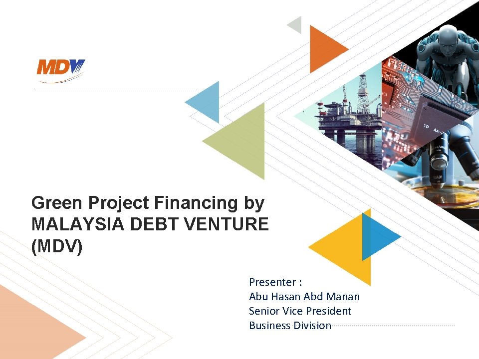 Green Project Financing by MALAYSIA DEBT VENTURE (MDV) Presenter : Abu Hasan Abd Manan