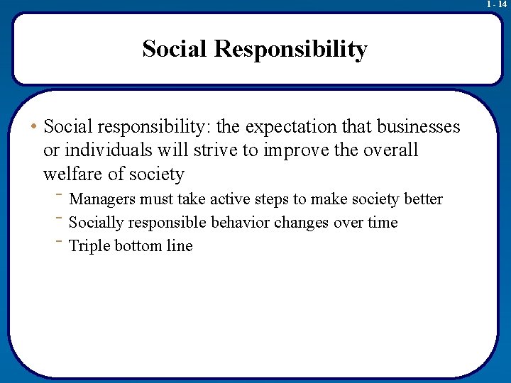 1 - 14 Social Responsibility • Social responsibility: the expectation that businesses or individuals