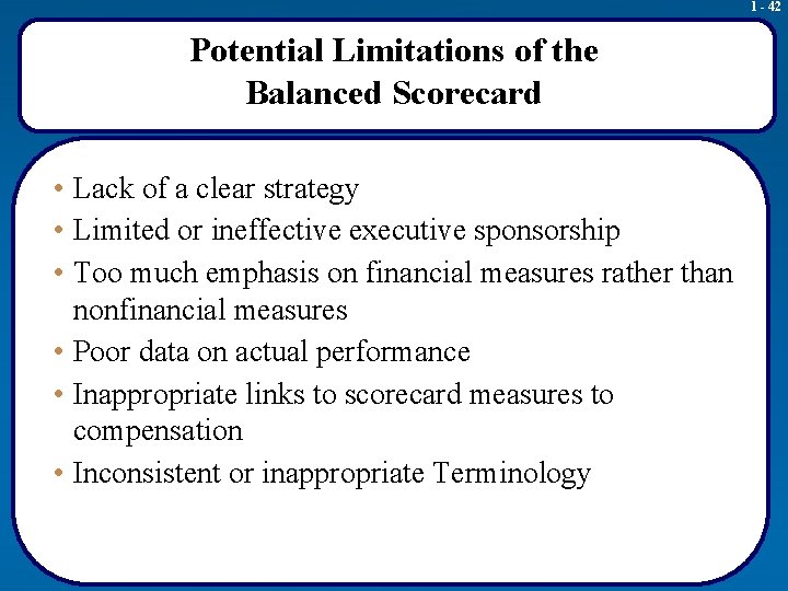 1 - 42 Potential Limitations of the Balanced Scorecard • Lack of a clear