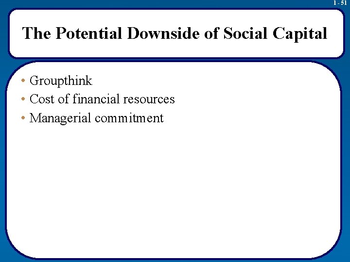 1 - 51 The Potential Downside of Social Capital • Groupthink • Cost of