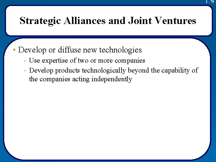 1 - 79 Strategic Alliances and Joint Ventures • Develop or diffuse new technologies