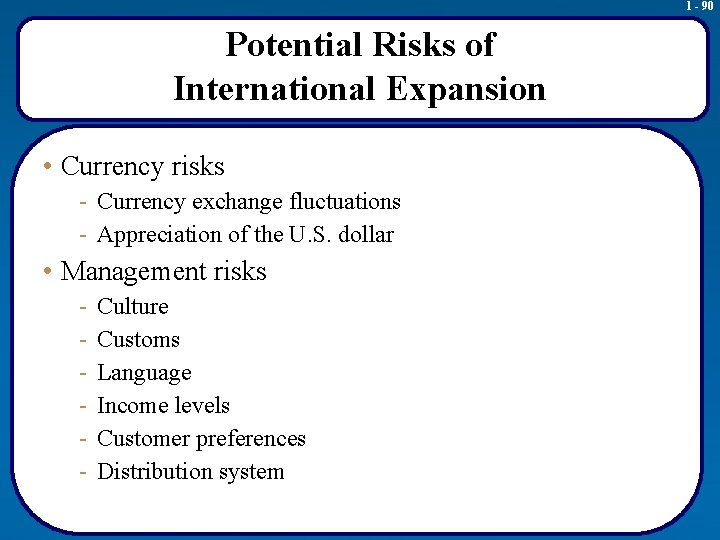 1 - 90 Potential Risks of International Expansion • Currency risks - Currency exchange