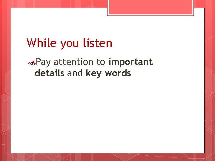 While you listen Pay attention to important details and key words 