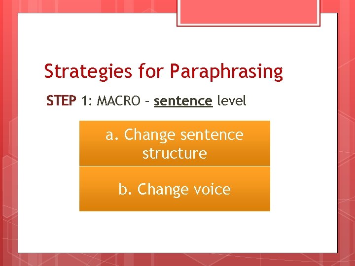 Strategies for Paraphrasing STEP 1: MACRO – sentence level a. Change sentence structure b.
