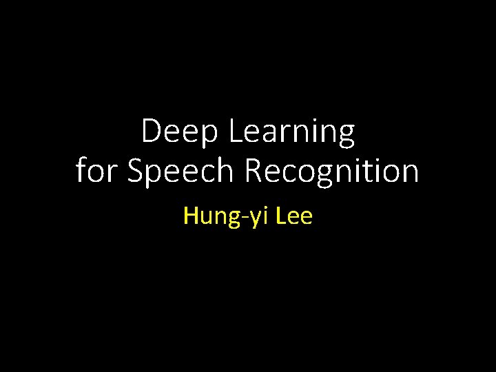 Deep Learning for Speech Recognition Hung-yi Lee 