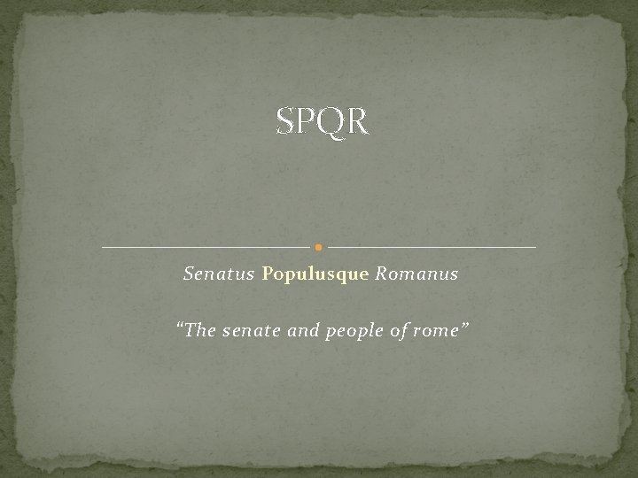 SPQR Senatus Populusque Romanus “The senate and people of rome” 