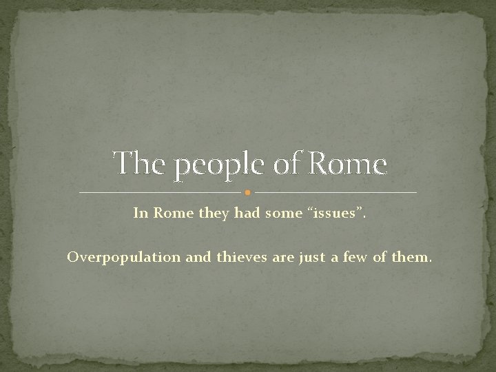 The people of Rome In Rome they had some “issues”. Overpopulation and thieves are