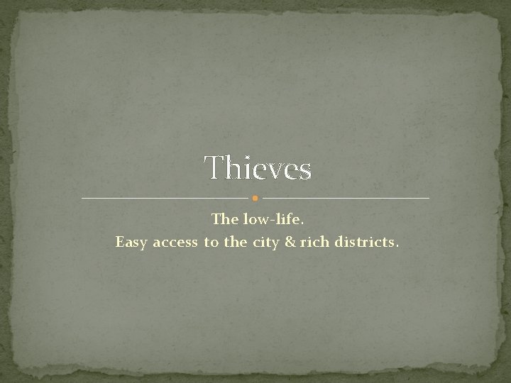 Thieves The low-life. Easy access to the city & rich districts. 