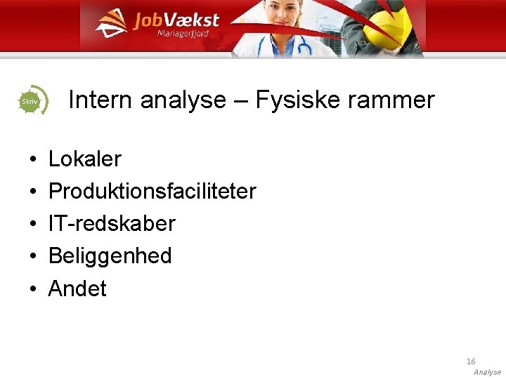 Skriv • • • Intern analyse – Fysiske rammer Lokaler Produktionsfaciliteter IT-redskaber Beliggenhed Andet