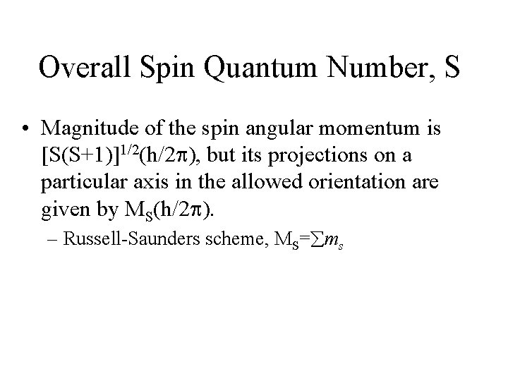 Overall Spin Quantum Number, S • Magnitude of the spin angular momentum is [S(S+1)]1/2(h/2