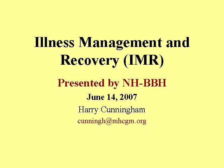 Illness Management and Recovery (IMR) Presented by NH-BBH June 14, 2007 Harry Cunningham cunningh@mhcgm.