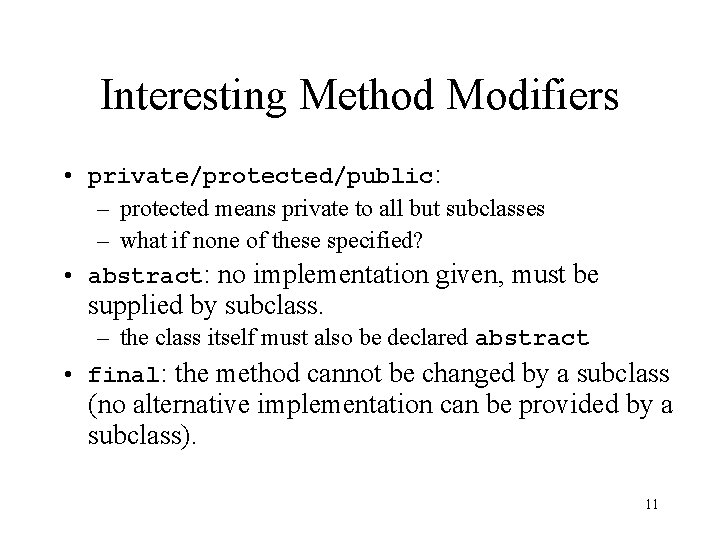 Interesting Method Modifiers • private/protected/public: – protected means private to all but subclasses –