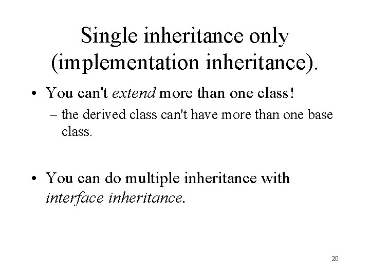 Single inheritance only (implementation inheritance). • You can't extend more than one class! –