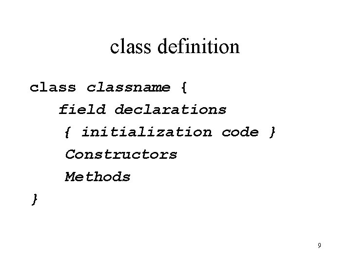 class definition classname { field declarations { initialization code } Constructors Methods } 9