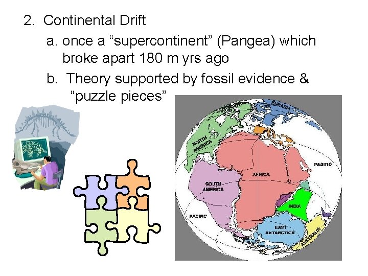 2. Continental Drift a. once a “supercontinent” (Pangea) which broke apart 180 m yrs