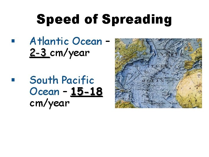 Speed of Spreading § Atlantic Ocean – 2 -3 cm/year § South Pacific Ocean