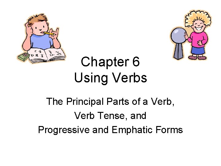Chapter 6 Using Verbs The Principal Parts of