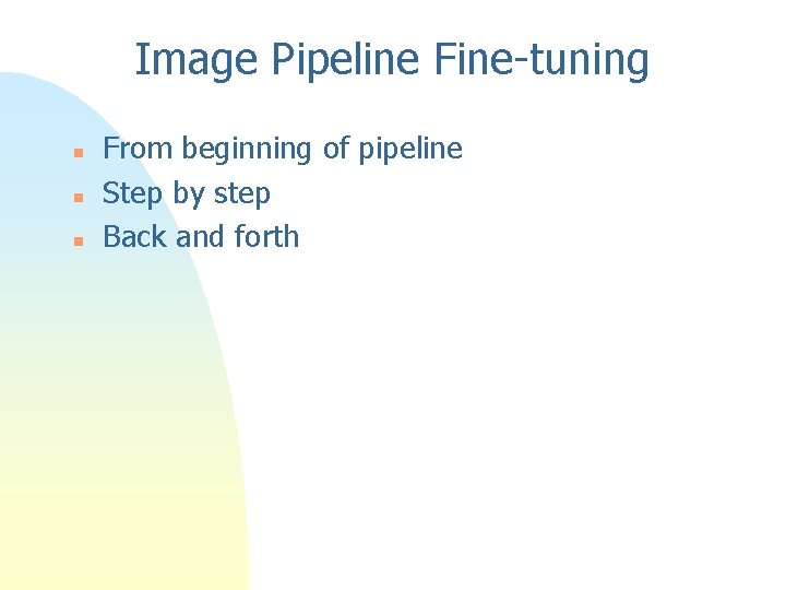 Image Pipeline Fine-tuning n n n From beginning of pipeline Step by step Back