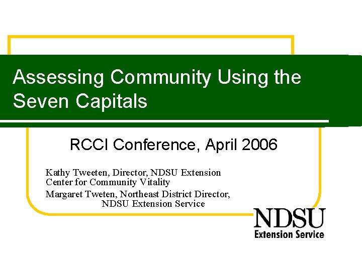 Assessing Community Using the Seven Capitals RCCI Conference, April 2006 Kathy Tweeten, Director, NDSU