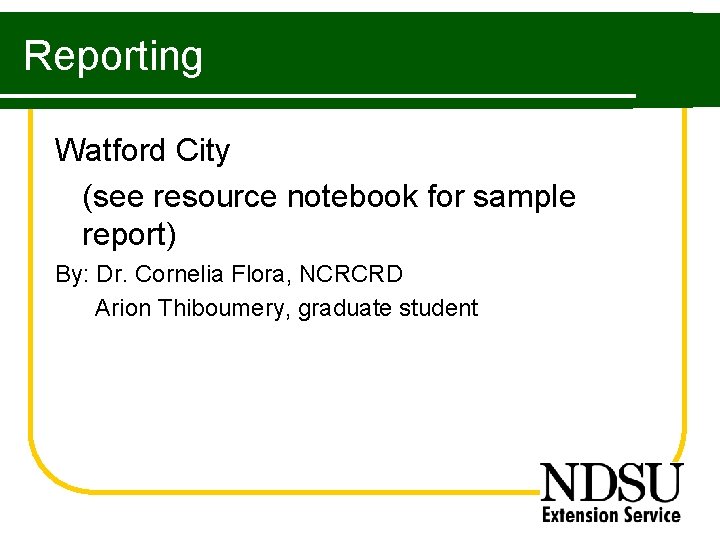 Reporting Watford City (see resource notebook for sample report) By: Dr. Cornelia Flora, NCRCRD