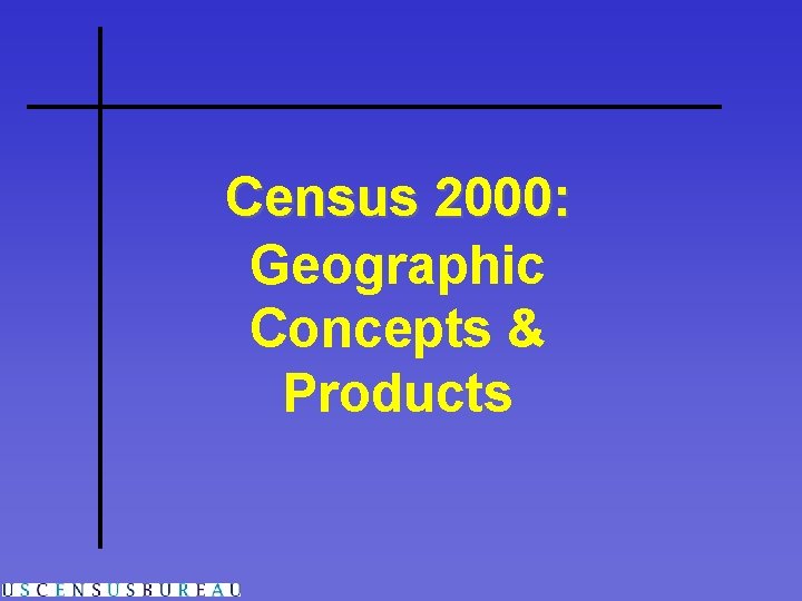 Census 2000: Geographic Concepts & Products 