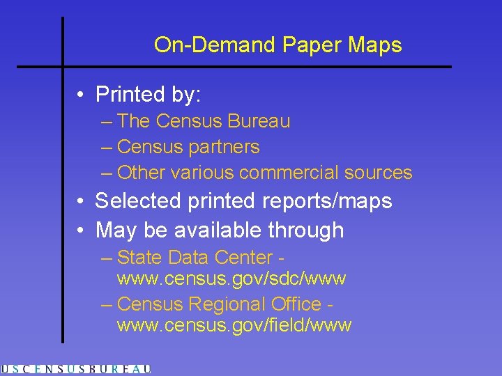 On-Demand Paper Maps • Printed by: – The Census Bureau – Census partners – On-Demand Paper Maps • Printed by: – The Census Bureau – Census partners –