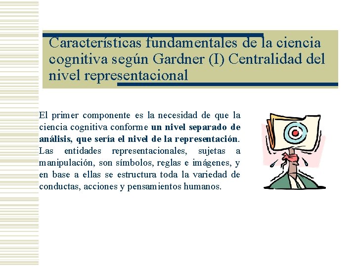 Características fundamentales de la ciencia cognitiva según Gardner (I) Centralidad del nivel representacional El Características fundamentales de la ciencia cognitiva según Gardner (I) Centralidad del nivel representacional El