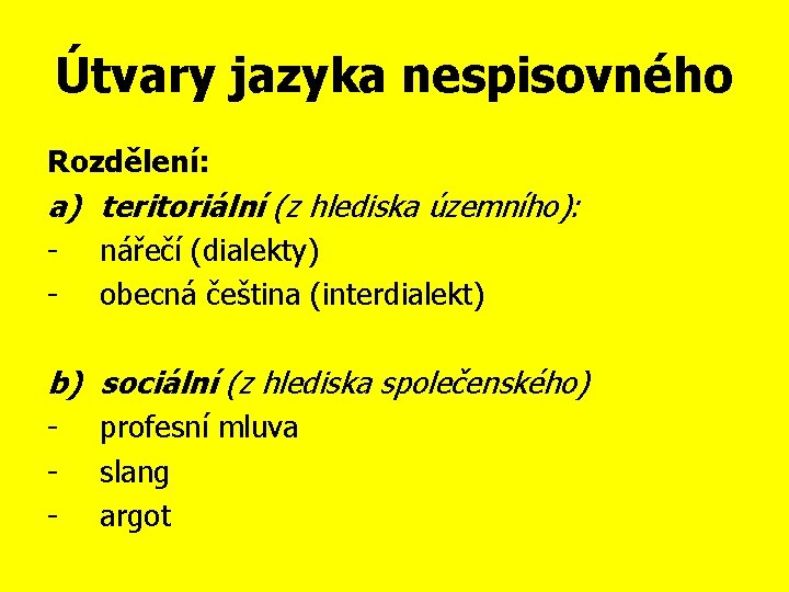 Útvary jazyka nespisovného Rozdělení: a) teritoriální (z hlediska územního): - nářečí (dialekty) obecná čeština