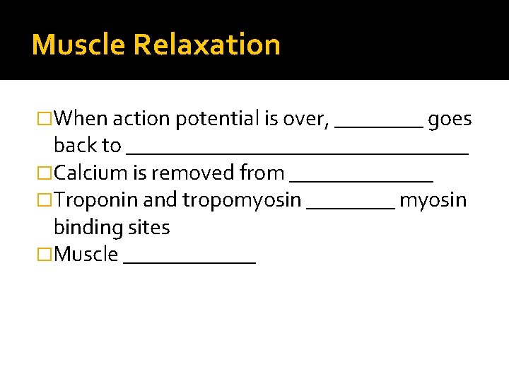 Muscle Relaxation �When action potential is over, ____ goes back to ________________ �Calcium is