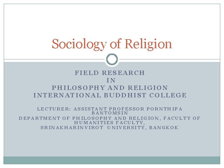 Sociology of Religion FIELD RESEARCH IN PHILOSOPHY AND RELIGION INTERNATIONAL BUDDHIST COLLEGE LECTURER: ASSISTANT