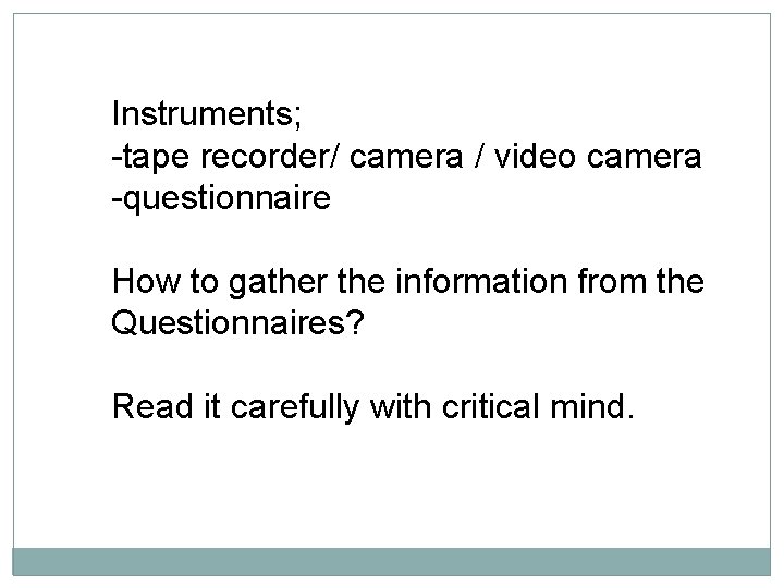 Instruments; -tape recorder/ camera / video camera -questionnaire How to gather the information from