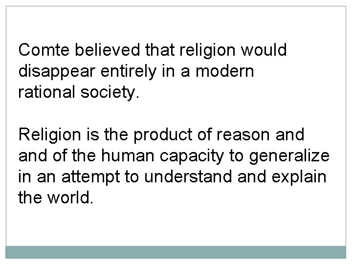 Comte believed that religion would disappear entirely in a modern rational society. Religion is