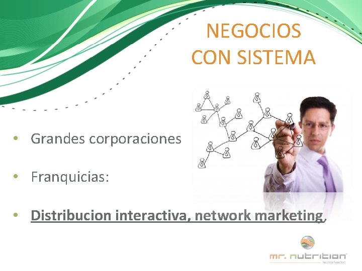 NEGOCIOS CON SISTEMA • Grandes corporaciones • Franquicias: • Distribucion interactiva, network marketing, 