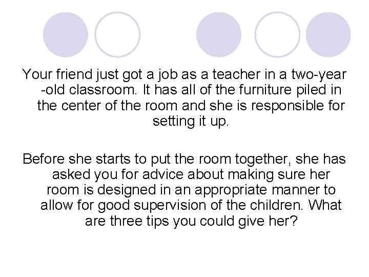 Your friend just got a job as a teacher in a two-year -old classroom.