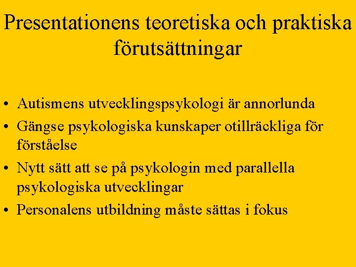 Presentationens teoretiska och praktiska förutsättningar • Autismens utvecklingspsykologi är annorlunda • Gängse psykologiska kunskaper