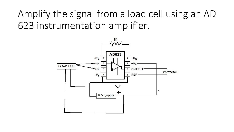 Amplify the signal from a load cell using an AD 623 instrumentation amplifier. Amplify the signal from a load cell using an AD 623 instrumentation amplifier.