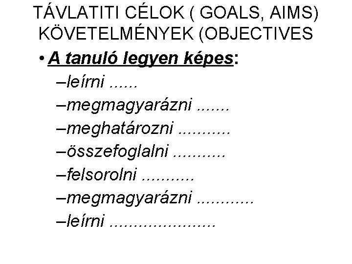TÁVLATITI CÉLOK ( GOALS, AIMS) KÖVETELMÉNYEK (OBJECTIVES • A tanuló legyen képes: –leírni. . TÁVLATITI CÉLOK ( GOALS, AIMS) KÖVETELMÉNYEK (OBJECTIVES • A tanuló legyen képes: –leírni. .