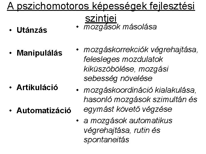 A pszichomotoros képességek fejlesztési szintjei • Utánzás • mozgások másolása • mozgáskorrekciók végrehajtása, felesleges A pszichomotoros képességek fejlesztési szintjei • Utánzás • mozgások másolása • mozgáskorrekciók végrehajtása, felesleges