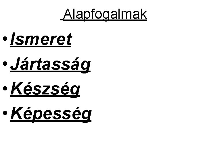Alapfogalmak • Ismeret • Jártasság • Készség • Képesség Alapfogalmak • Ismeret • Jártasság • Készség • Képesség