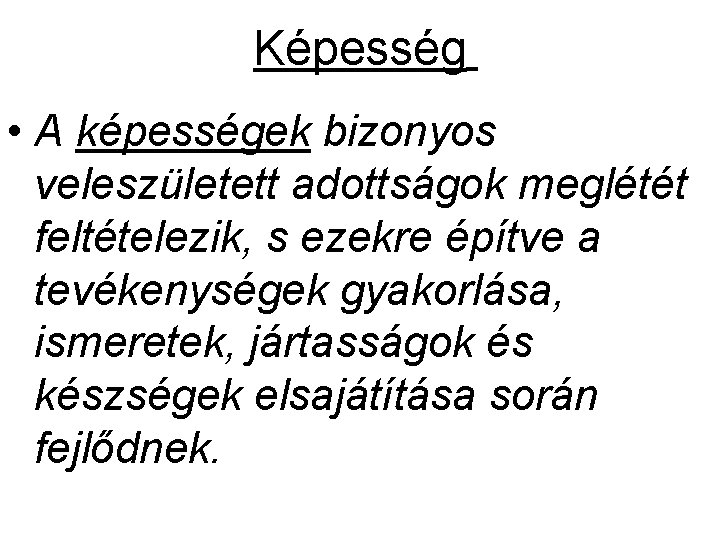 Képesség • A képességek bizonyos veleszületett adottságok meglétét feltételezik, s ezekre építve a tevékenységek Képesség • A képességek bizonyos veleszületett adottságok meglétét feltételezik, s ezekre építve a tevékenységek