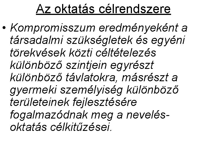 Az oktatás célrendszere • Kompromisszum eredményeként a társadalmi szükségletek és egyéni törekvések közti céltételezés Az oktatás célrendszere • Kompromisszum eredményeként a társadalmi szükségletek és egyéni törekvések közti céltételezés