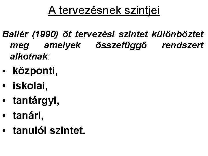 A tervezésnek szintjei Ballér (1990) öt tervezési szintet különböztet meg amelyek összefüggő rendszert alkotnak: A tervezésnek szintjei Ballér (1990) öt tervezési szintet különböztet meg amelyek összefüggő rendszert alkotnak: