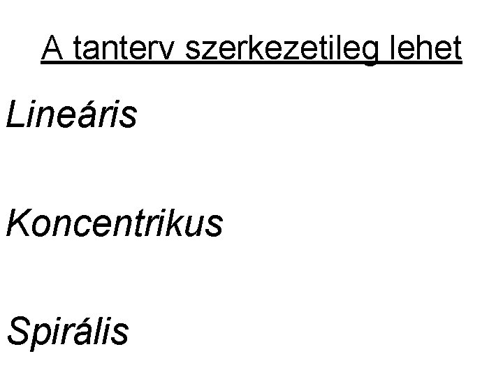 A tanterv szerkezetileg lehet Lineáris Koncentrikus Spirális A tanterv szerkezetileg lehet Lineáris Koncentrikus Spirális