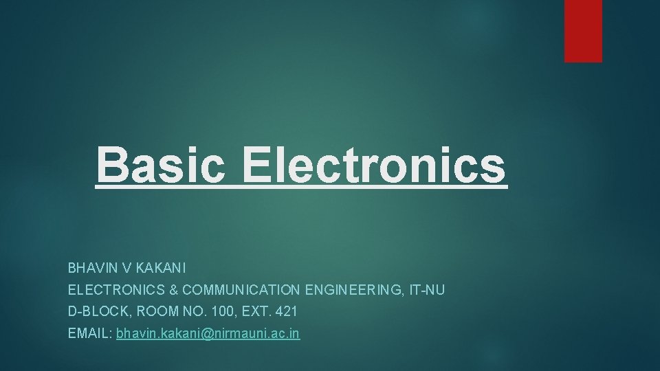Basic Electronics BHAVIN V KAKANI ELECTRONICS & COMMUNICATION ENGINEERING, IT-NU D-BLOCK, ROOM NO. 100,